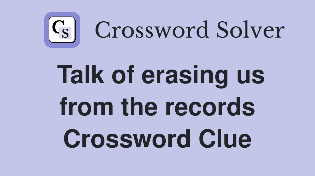 Talk of erasing us from the records Crossword Clue