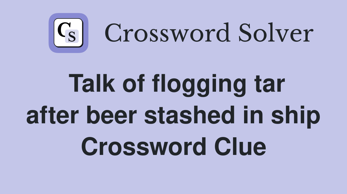 Talk of flogging tar after beer stashed in ship Crossword Clue