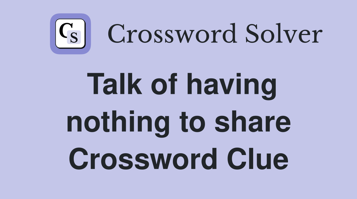 Talk of having nothing to share Crossword Clue
