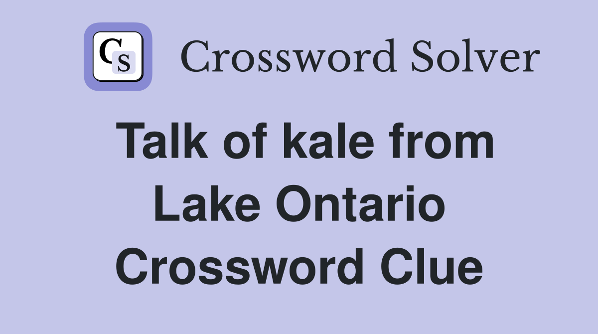 Talk of kale from Lake Ontario Crossword Clue