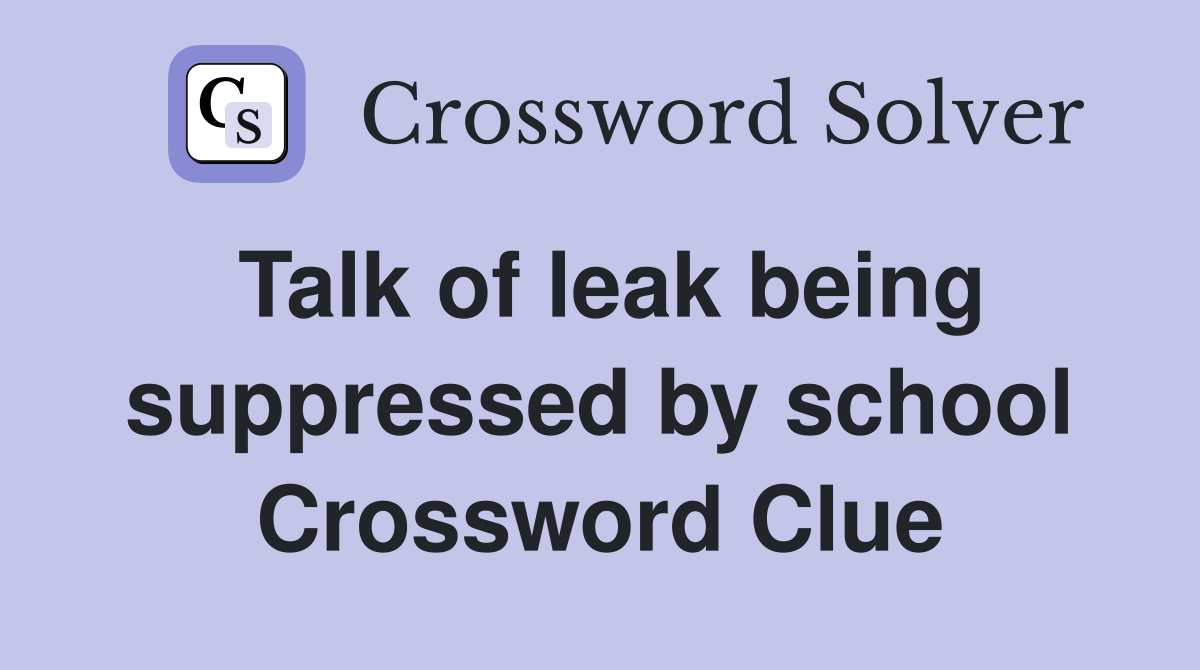 Talk of leak being suppressed by school Crossword Clue