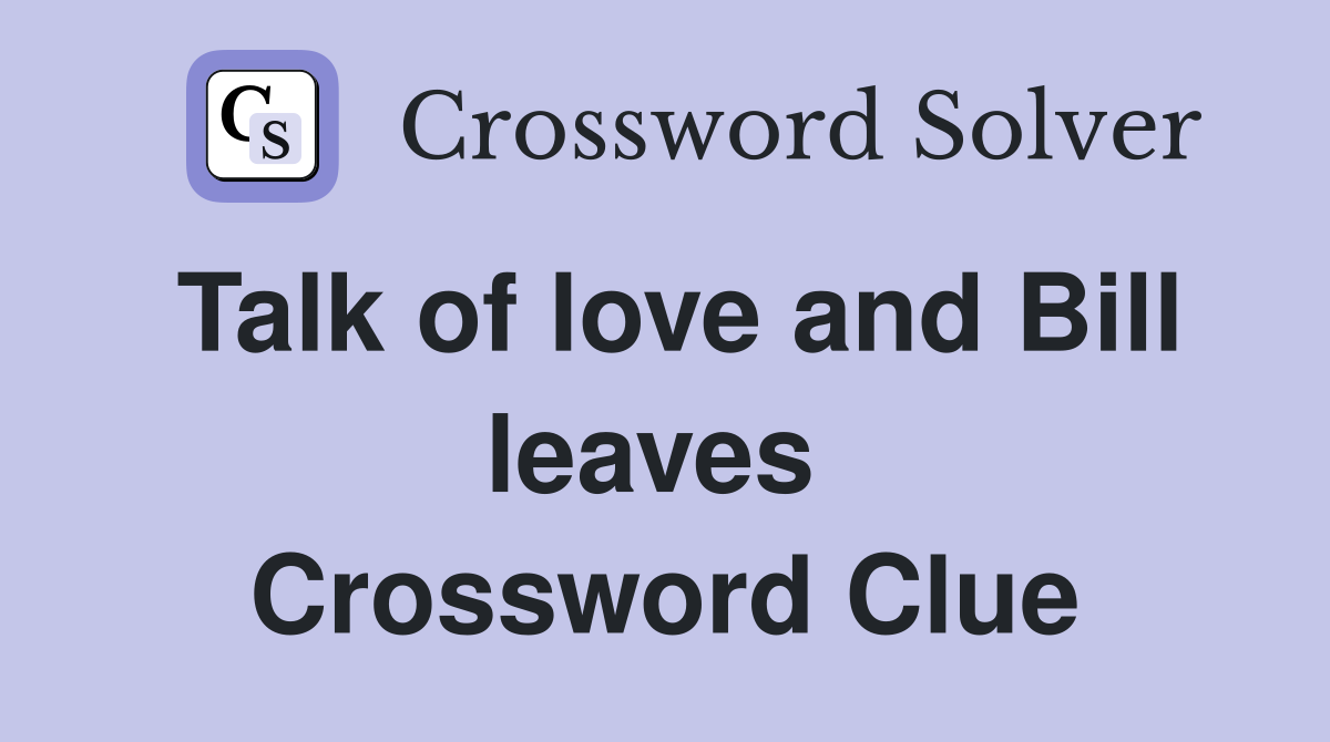 Talk of love and Bill leaves  Crossword Clue