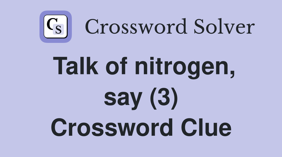Talk of nitrogen, say (3) Crossword Clue