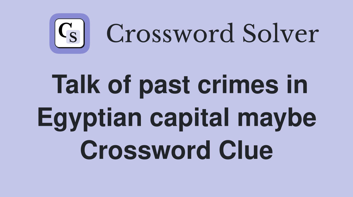 Talk of past crimes in Egyptian capital maybe Crossword Clue