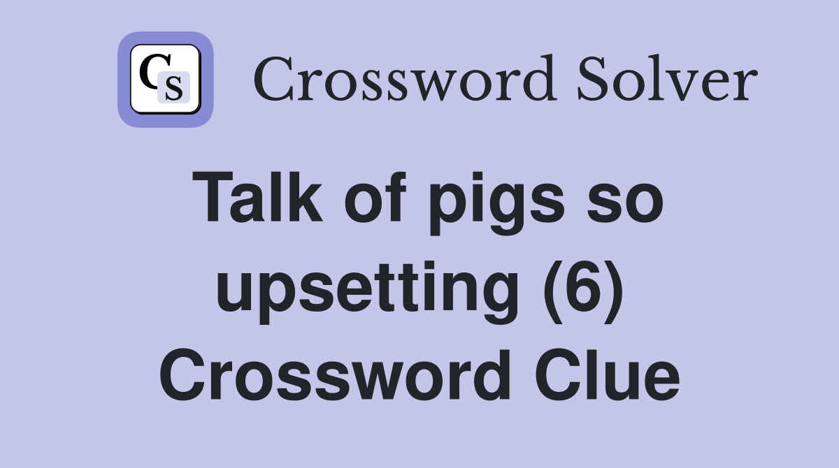 Talk of pigs so upsetting (6) Crossword Clue