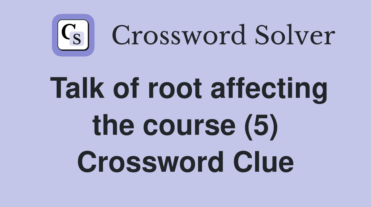 Talk of root affecting the course (5) Crossword Clue