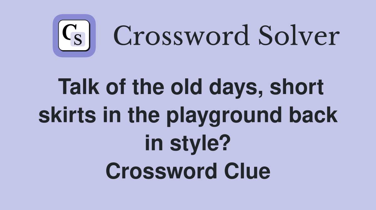 Talk of the old days, short skirts in the playground back in style? Crossword Clue