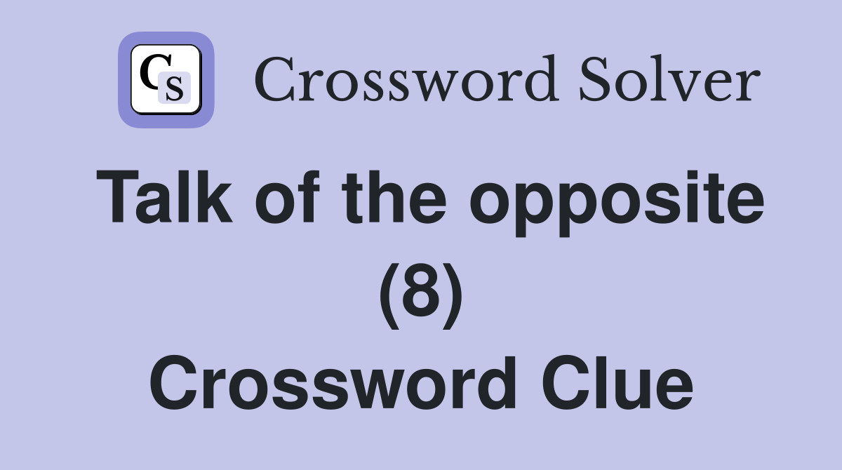 Talk of the opposite (8) Crossword Clue