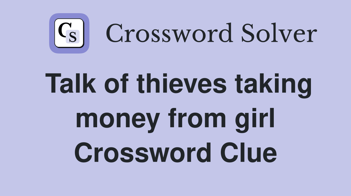 Talk of thieves taking money from girl Crossword Clue