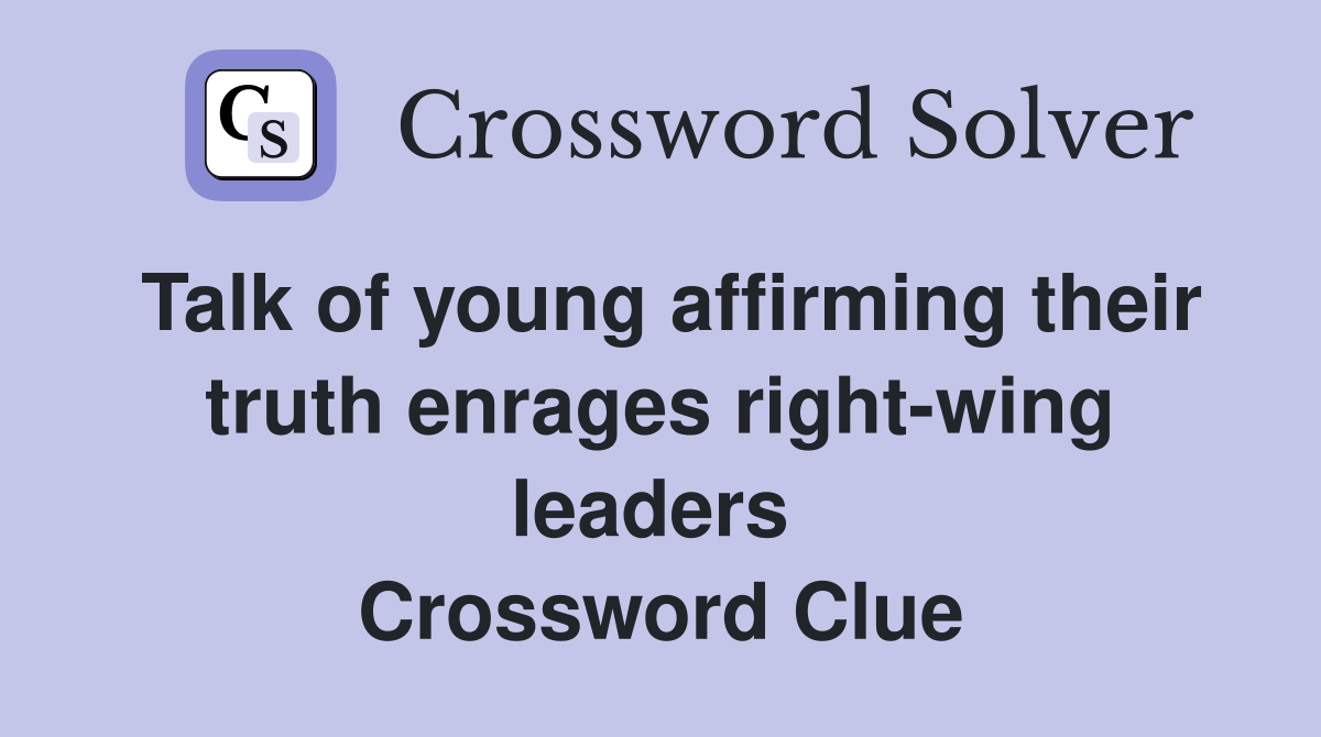 Talk of young affirming their truth enrages right-wing leaders  Crossword Clue