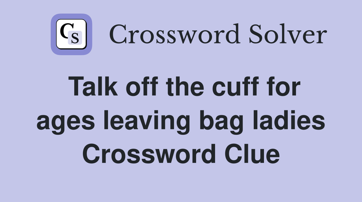 Talk off the cuff for ages leaving bag ladies Crossword Clue