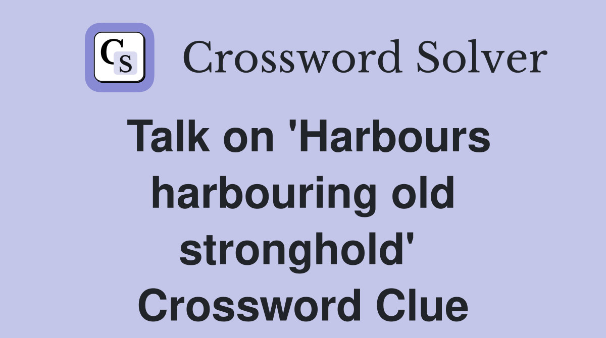 Talk on 'Harbours harbouring old stronghold'  Crossword Clue