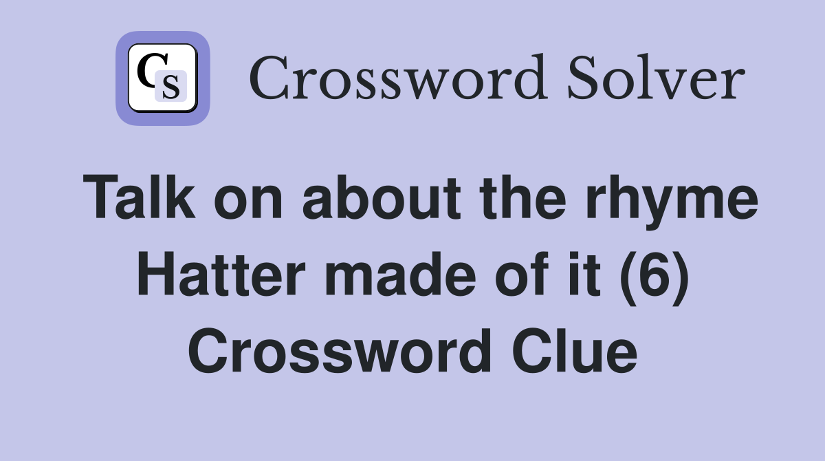 Talk on about the rhyme Hatter made of it (6) Crossword Clue
