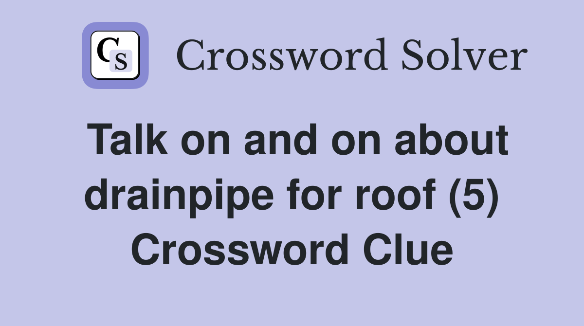 Talk on and on about drainpipe for roof (5) Crossword Clue