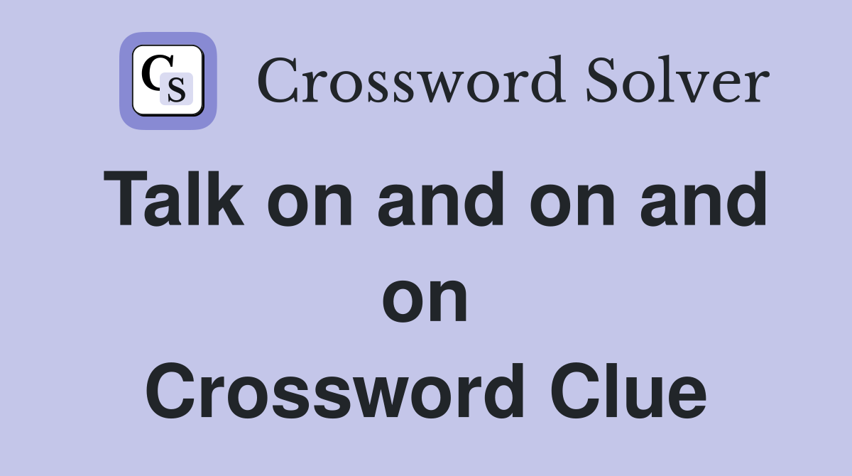 Talk on and on and on Crossword Clue
