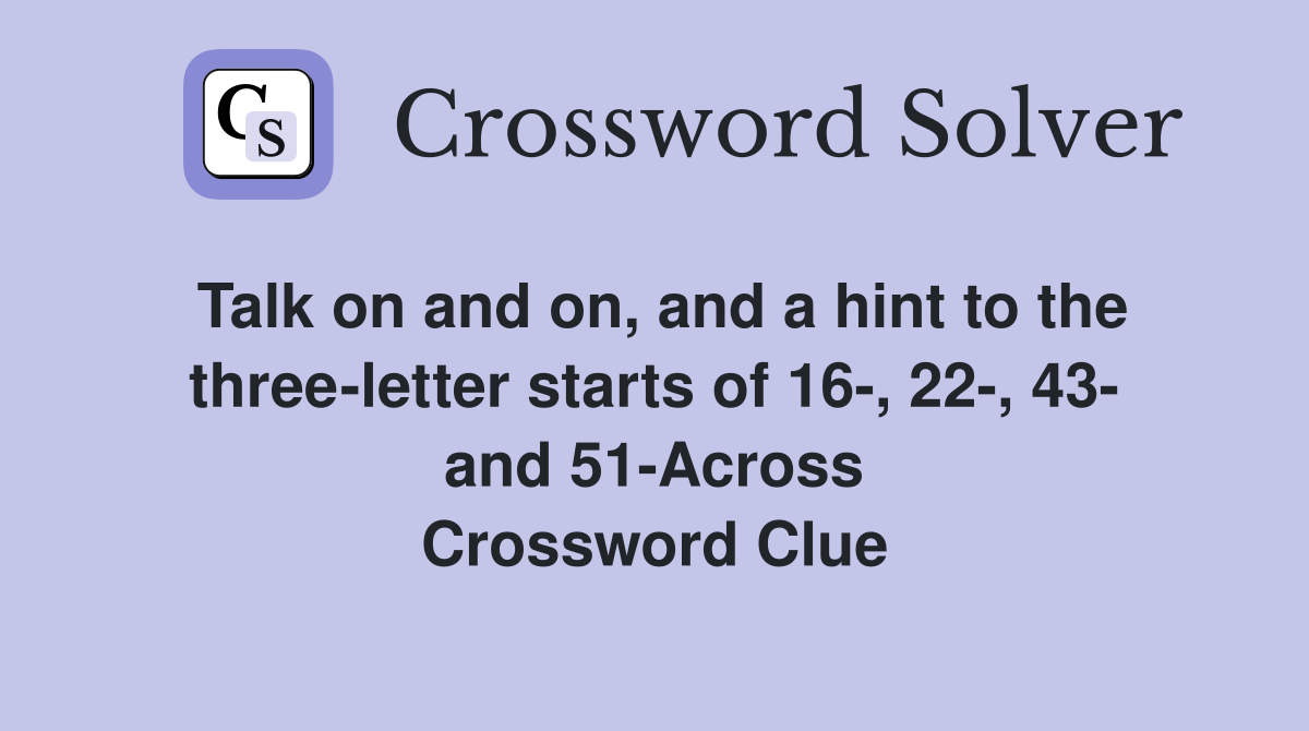 Talk on and on, and a hint to the three-letter starts of 16-, 22-, 43- and 51-Across Crossword Clue