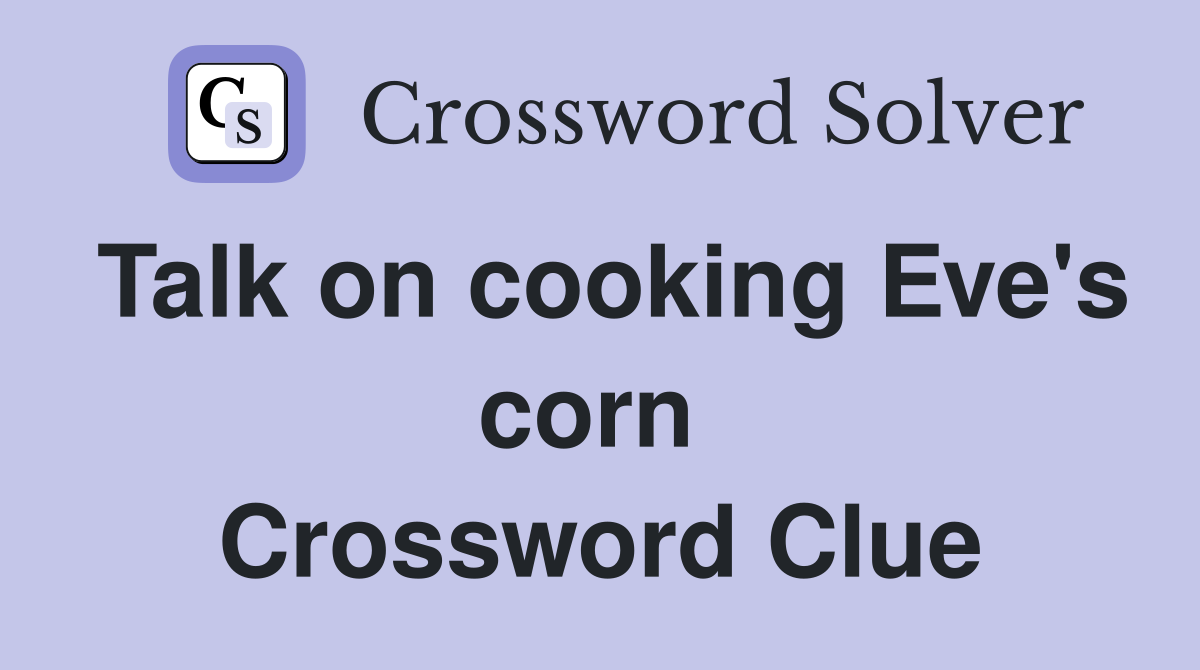 Talk on cooking Eve's corn  Crossword Clue