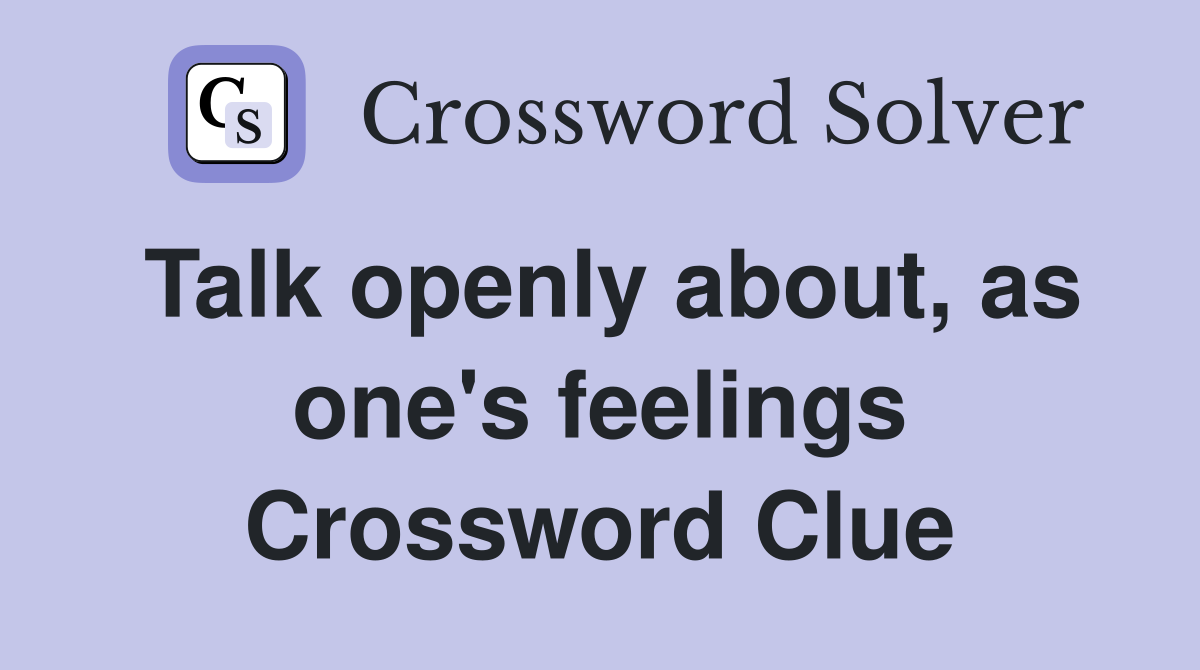 Talk openly about, as one's feelings Crossword Clue
