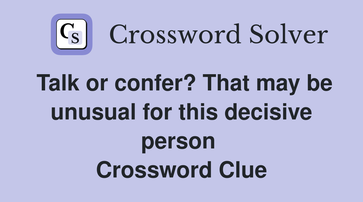 Talk or confer? That may be unusual for this decisive person  Crossword Clue