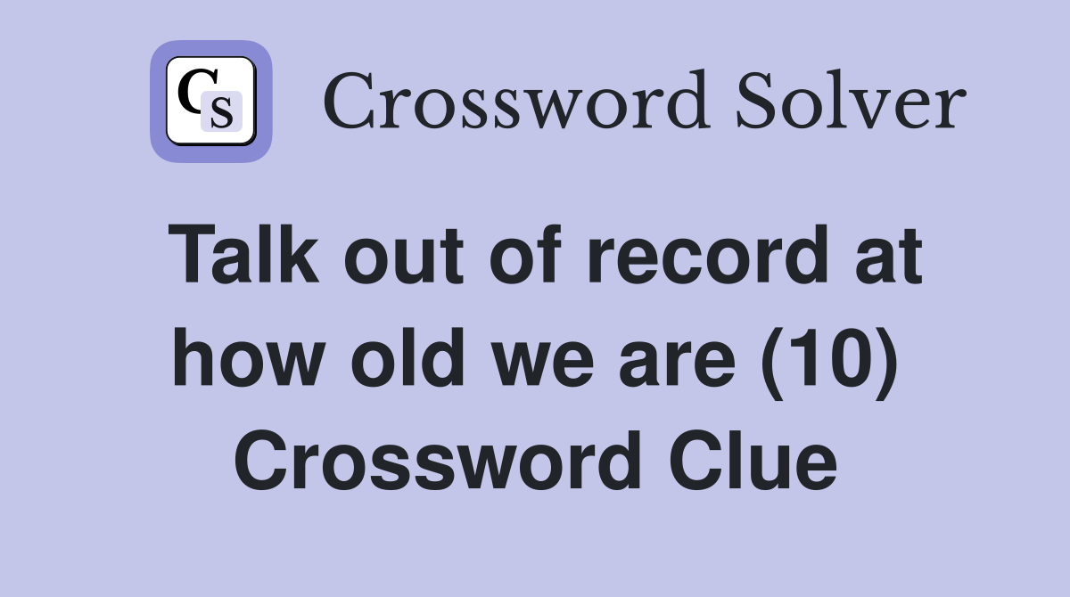 Talk out of record at how old we are (10) Crossword Clue