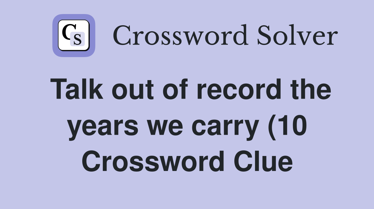 Talk out of record the years we carry (10) Crossword Clue Answers Talk out of record the years we carry (10) Crossword Clue Answers