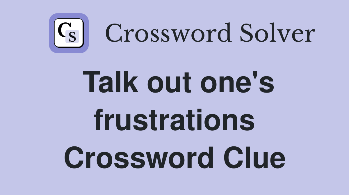 Talk out one's frustrations Crossword Clue