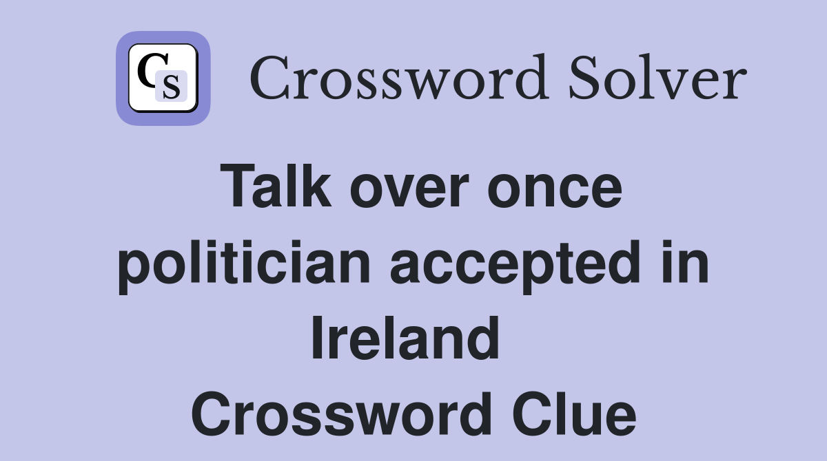 Talk over once politician accepted in Ireland  Crossword Clue