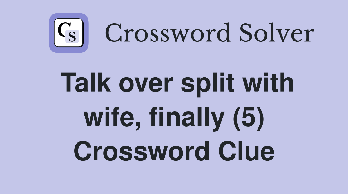 Talk over split with wife, finally (5) Crossword Clue