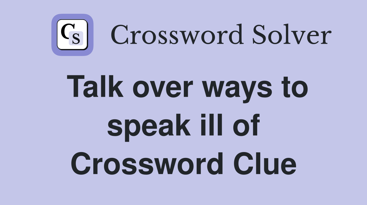 Talk over ways to speak ill of Crossword Clue
