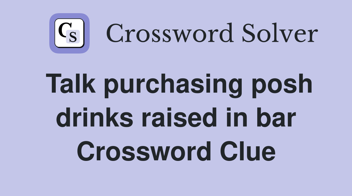 Talk purchasing posh drinks raised in bar Crossword Clue