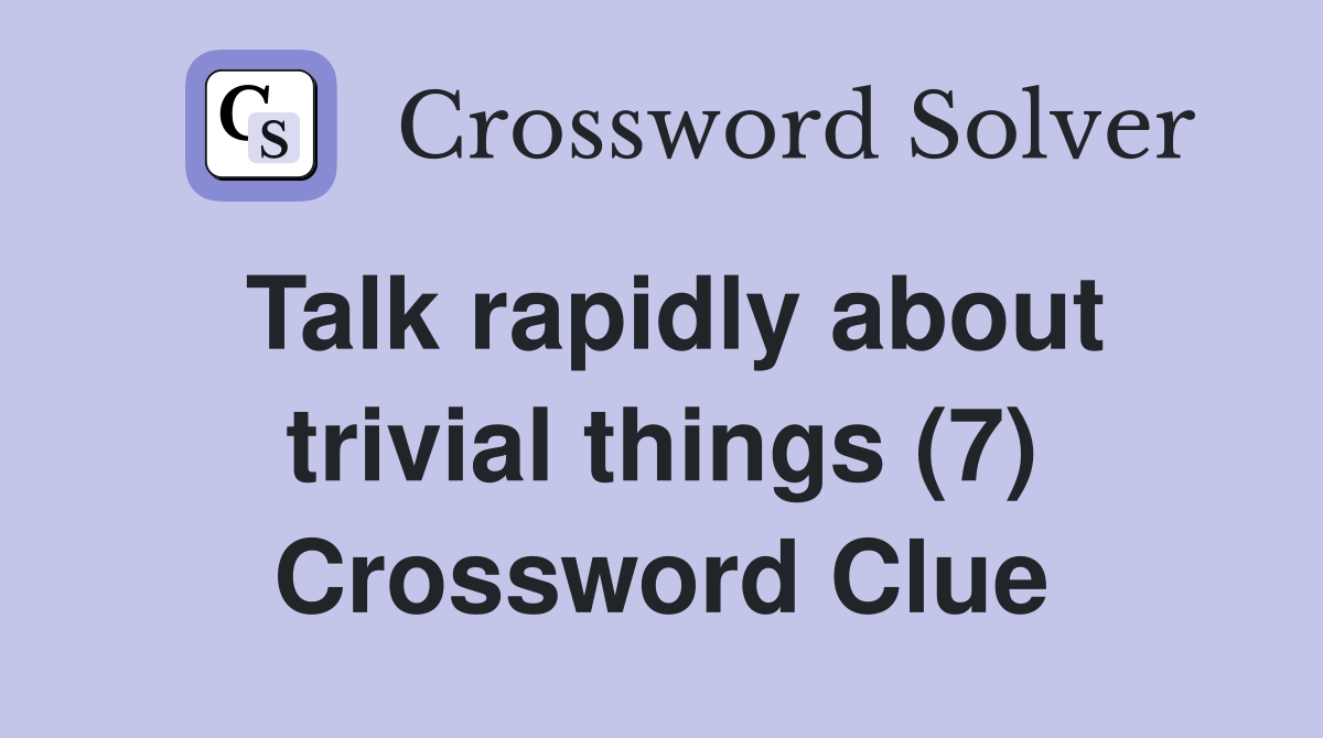 Talk rapidly about trivial things (7) Crossword Clue