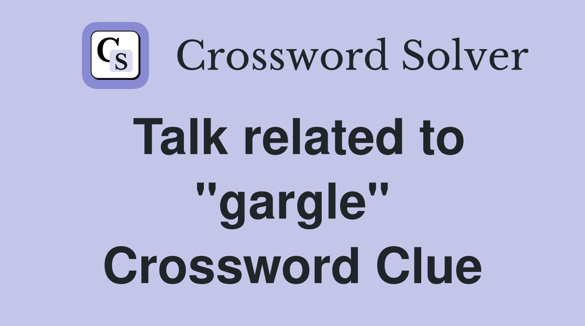 Talk related to "gargle" Crossword Clue