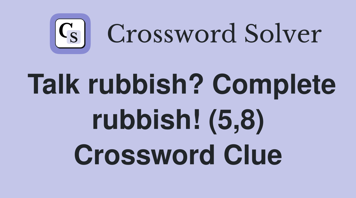 Talk rubbish? Complete rubbish! (5,8) Crossword Clue