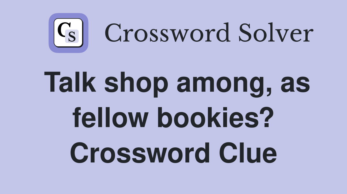 Talk shop among, as fellow bookies? Crossword Clue