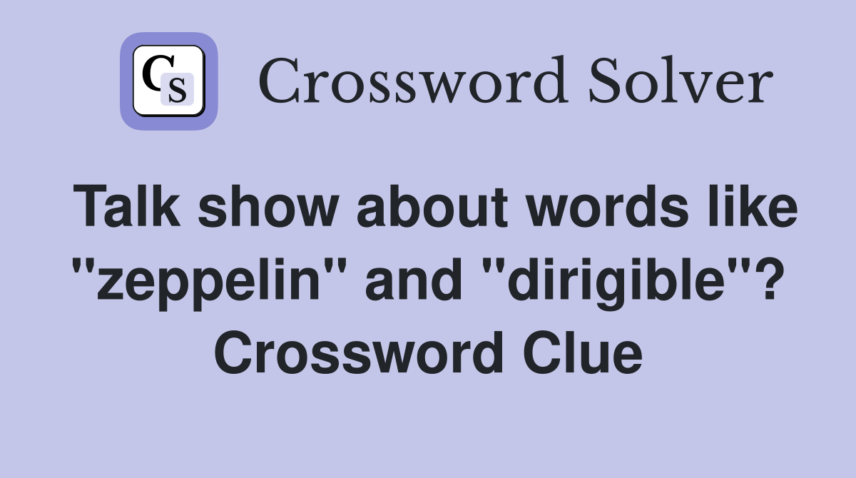 Talk show about words like "zeppelin" and "dirigible"? Crossword Clue