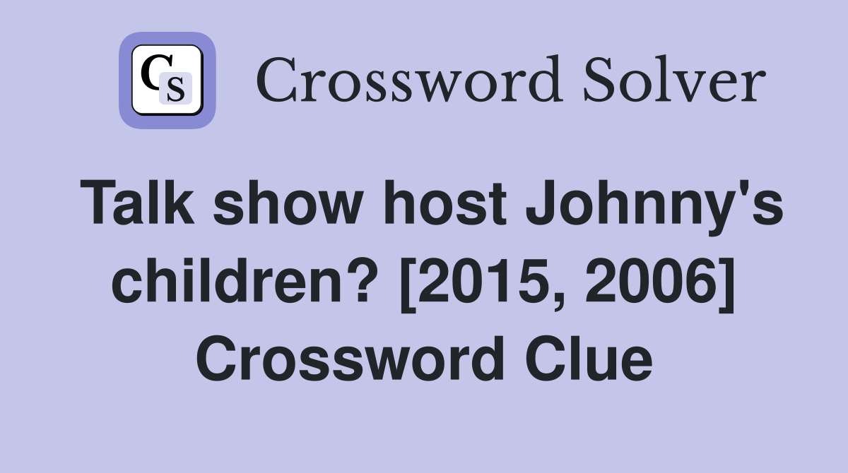 Talk show host Johnny's children? [2015, 2006] Crossword Clue