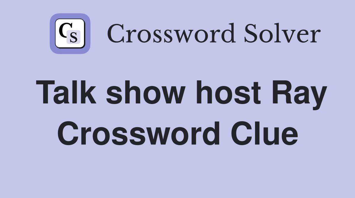 Talk show host Ray Crossword Clue