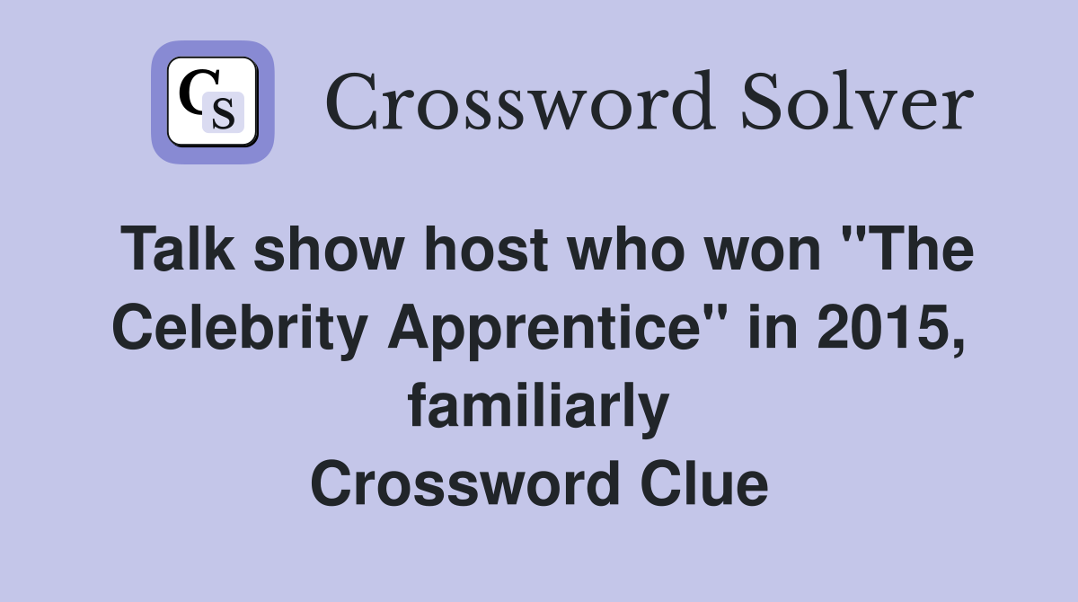 Talk show host who won "The Celebrity Apprentice" in 2015, familiarly Crossword Clue