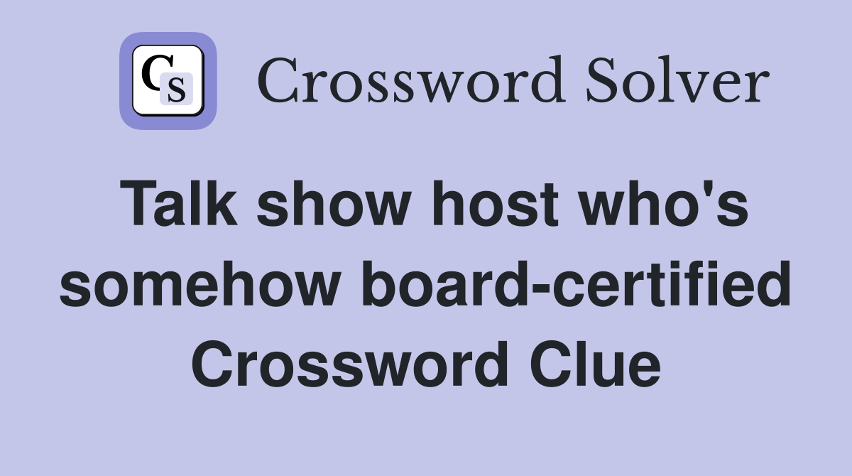 Talk show host who's somehow board-certified Crossword Clue
