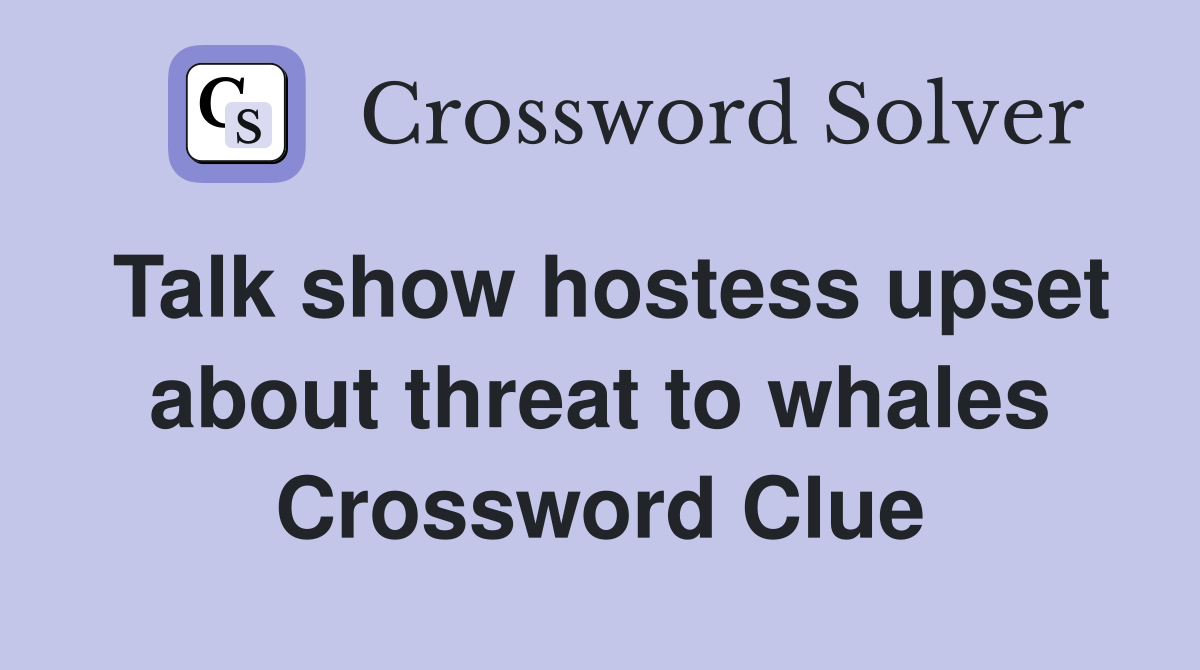 Talk show hostess upset about threat to whales Crossword Clue