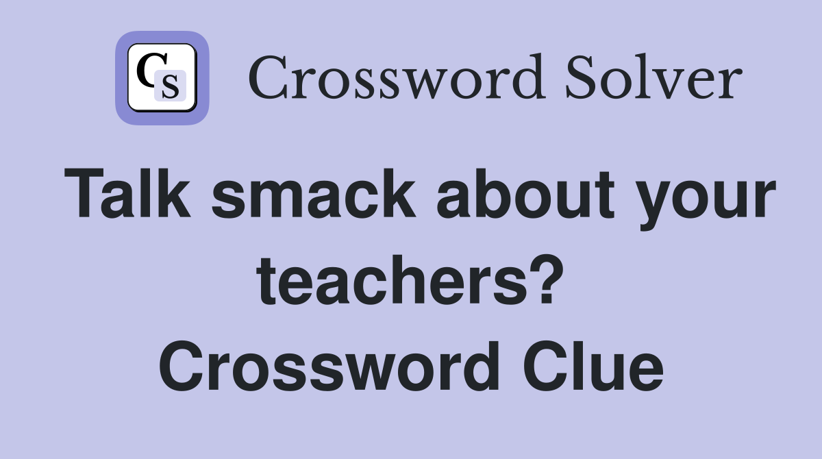 Talk smack about your teachers? Crossword Clue