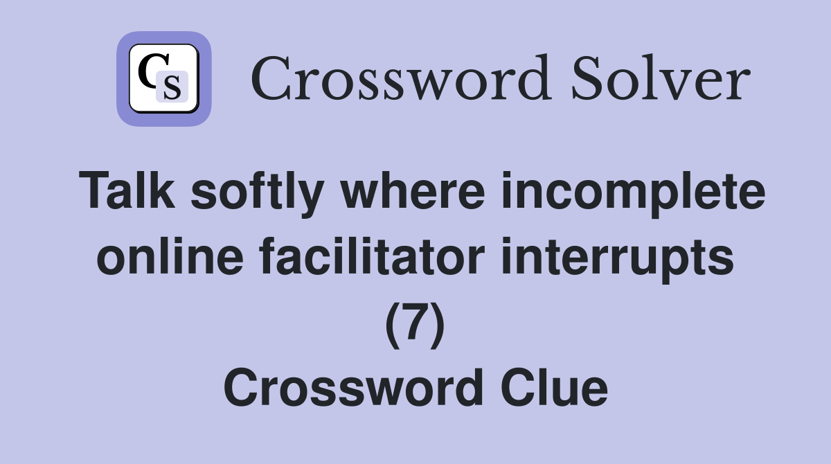 Talk softly where incomplete online facilitator interrupts (7) Crossword Clue