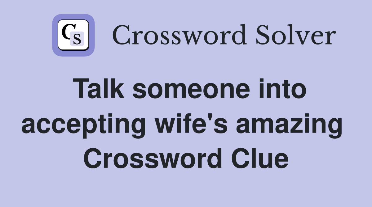 Talk someone into accepting wife's amazing  Crossword Clue
