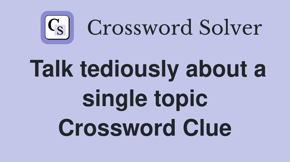 Talk tediously about a single topic Crossword Clue
