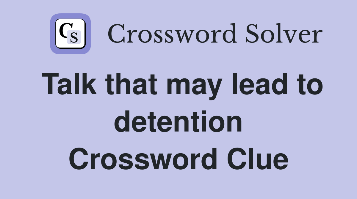 Talk that may lead to detention Crossword Clue