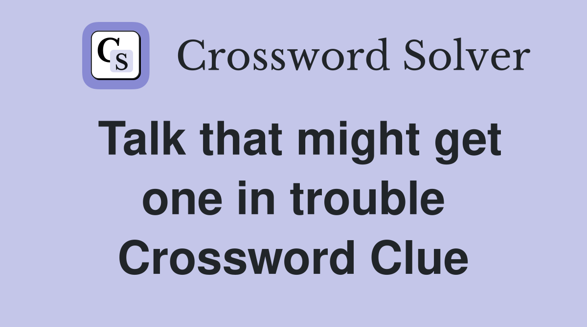 Talk that might get one in trouble Crossword Clue