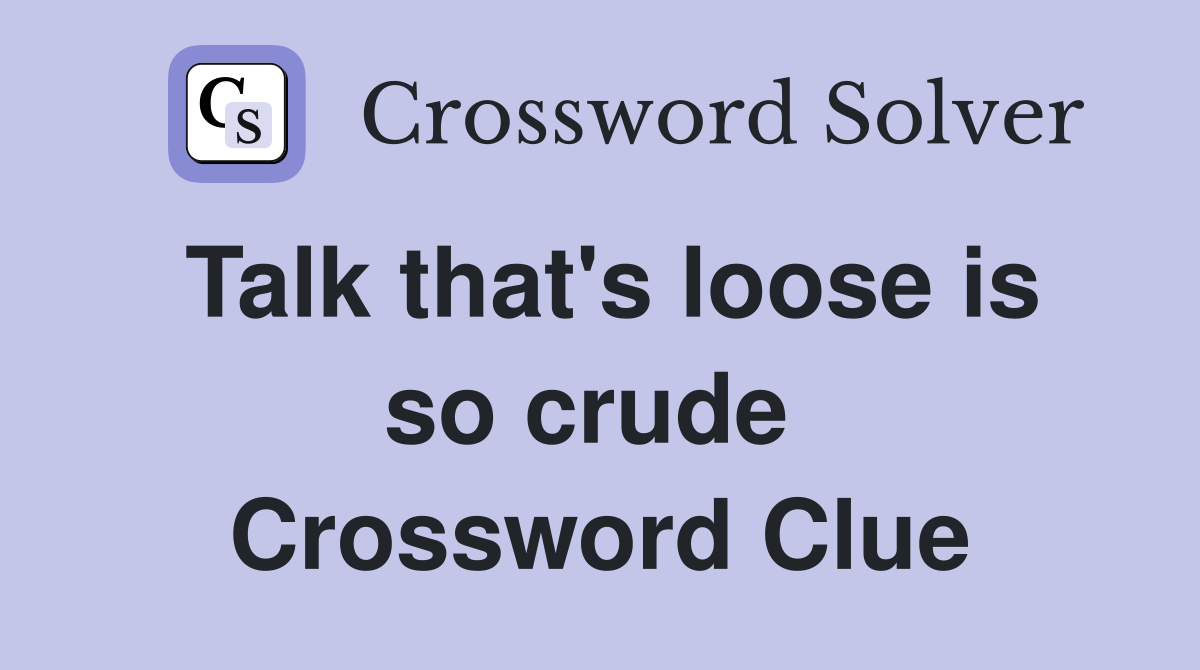 Talk that's loose is so crude  Crossword Clue
