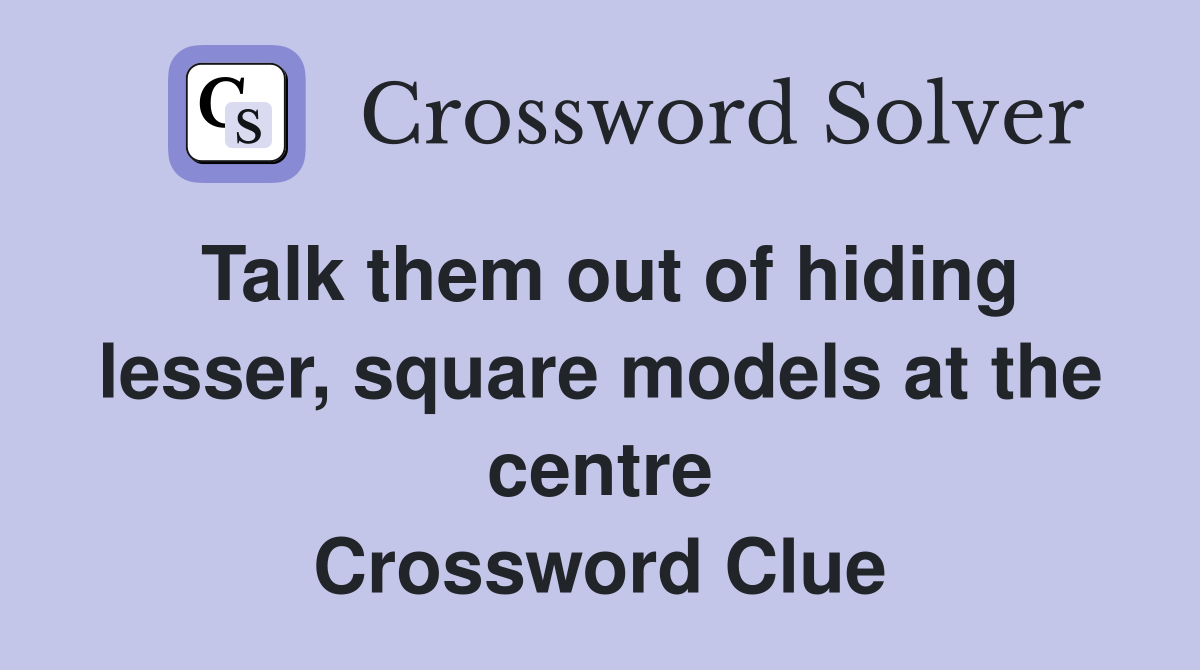 Talk them out of hiding lesser, square models at the centre Crossword Clue
