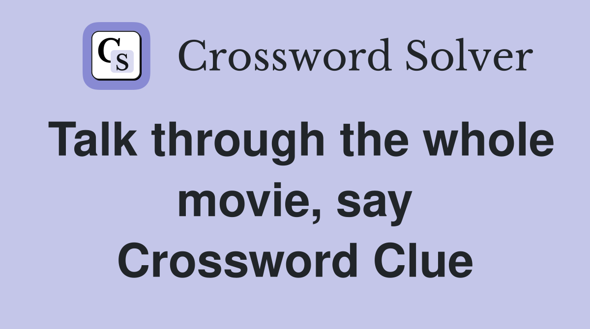 Talk through the whole movie, say Crossword Clue