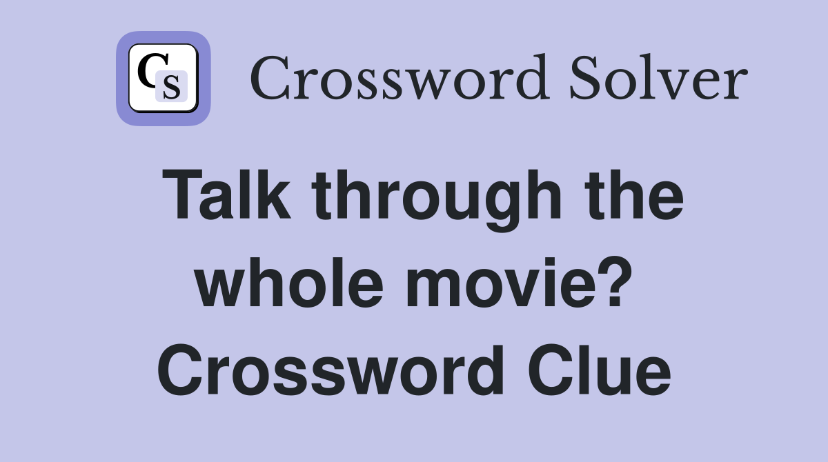 Talk through the whole movie? Crossword Clue